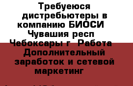 Требуеюся дистребьютеры в компанию БИОСИ - Чувашия респ., Чебоксары г. Работа » Дополнительный заработок и сетевой маркетинг   